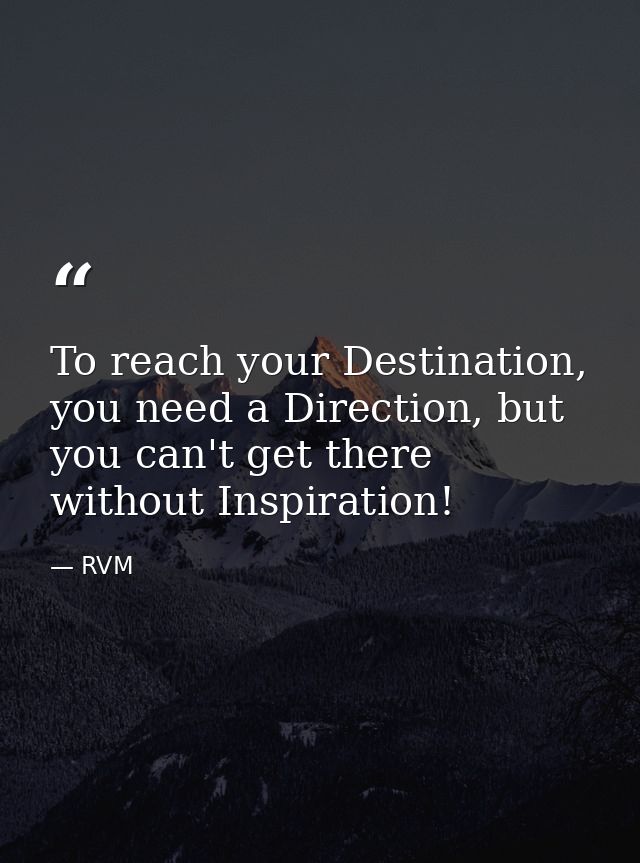 To reach your Destination, you need a Direction, but you can't get there without Inspiration! — RVM
