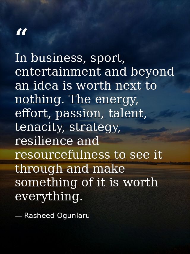 In business, sport, entertainment and beyond an idea is worth next to nothing. The energy, effort, passion, talent, tena — Rasheed Ogunlaru