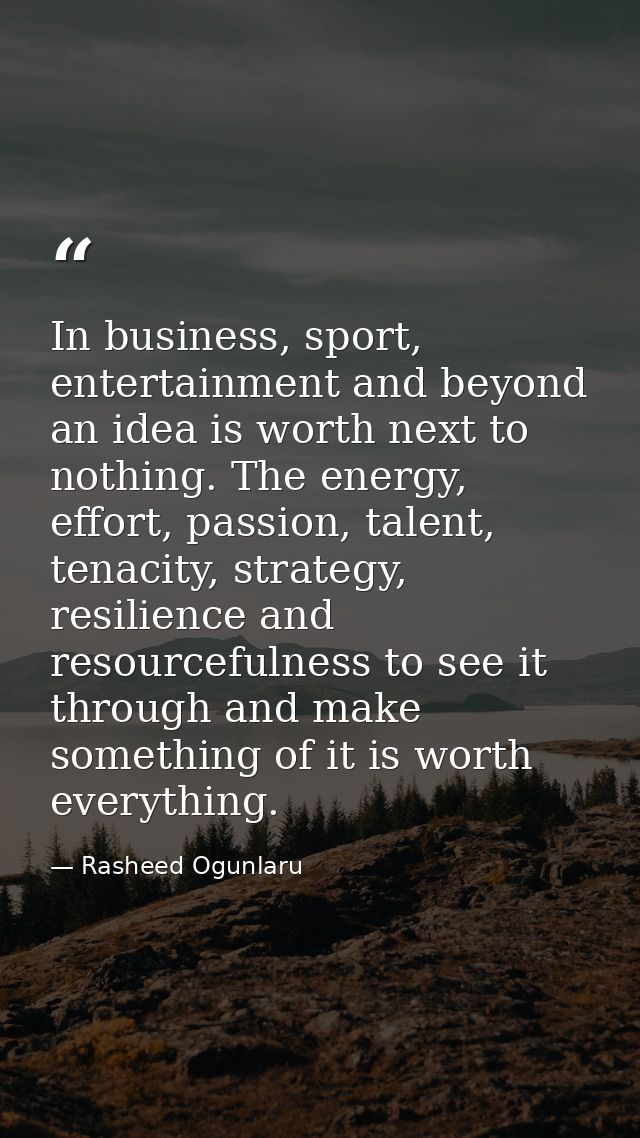 In business, sport, entertainment and beyond an idea is worth next to nothing. The energy, effort, passion, talent, tena — Rasheed Ogunlaru