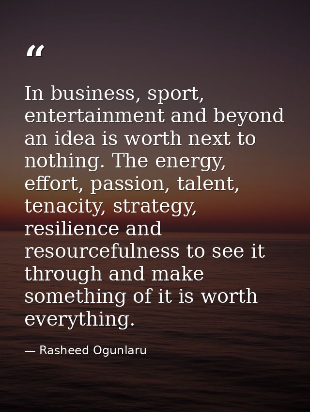 In business, sport, entertainment and beyond an idea is worth next to nothing. The energy, effort, passion, talent, tena — Rasheed Ogunlaru