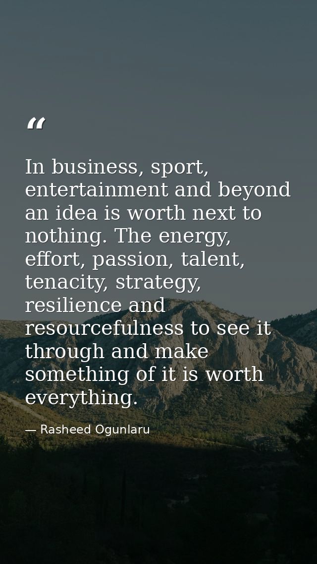 In business, sport, entertainment and beyond an idea is worth next to nothing. The energy, effort, passion, talent, tena — Rasheed Ogunlaru