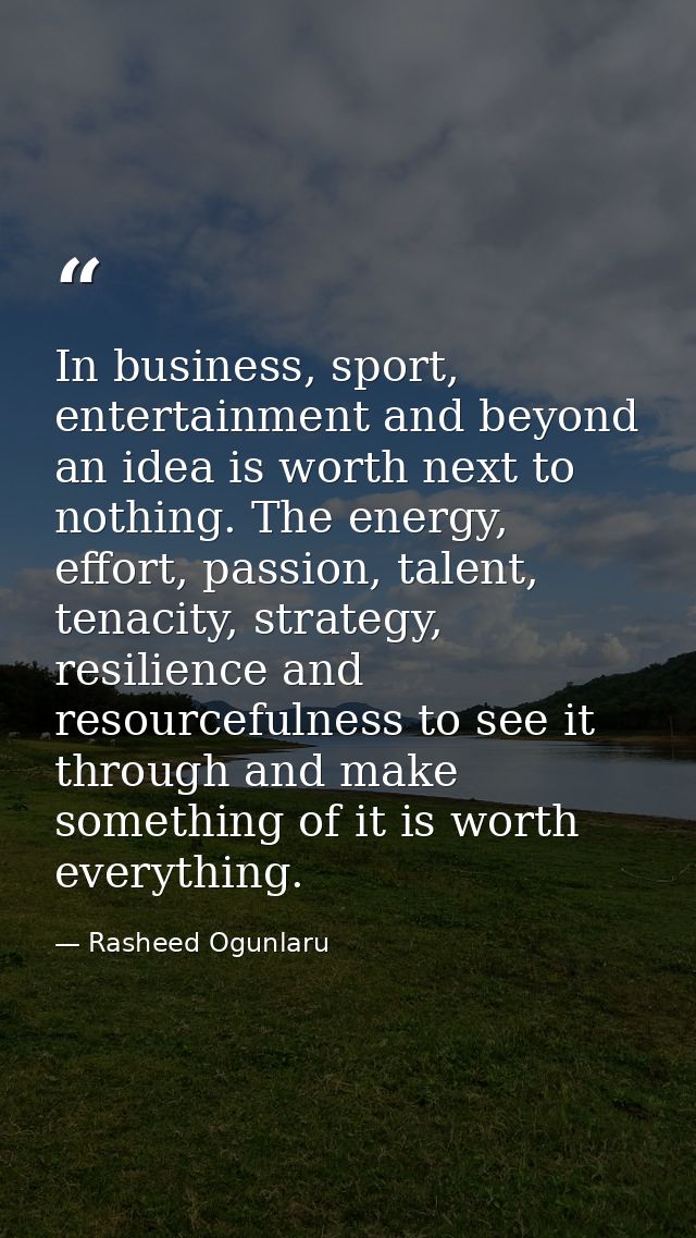 In business, sport, entertainment and beyond an idea is worth next to nothing. The energy, effort, passion, talent, tena — Rasheed Ogunlaru