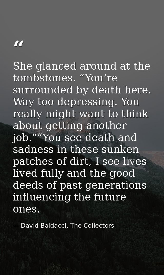 She glanced around at the tombstones. “You’re surrounded by death here. Way too depressing. You really might want to thi — David Baldacci, The Collectors