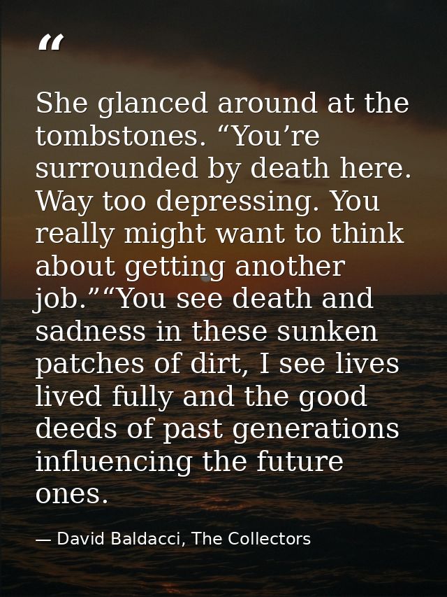 She glanced around at the tombstones. “You’re surrounded by death here. Way too depressing. You really might want to thi — David Baldacci, The Collectors
