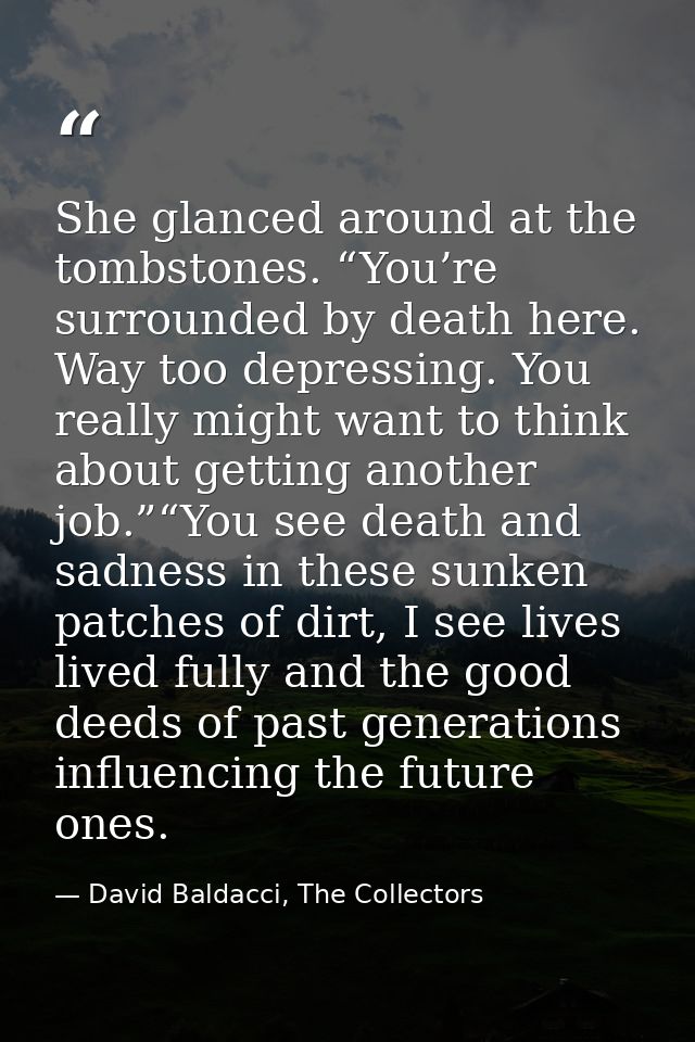 She glanced around at the tombstones. “You’re surrounded by death here. Way too depressing. You really might want to thi — David Baldacci, The Collectors