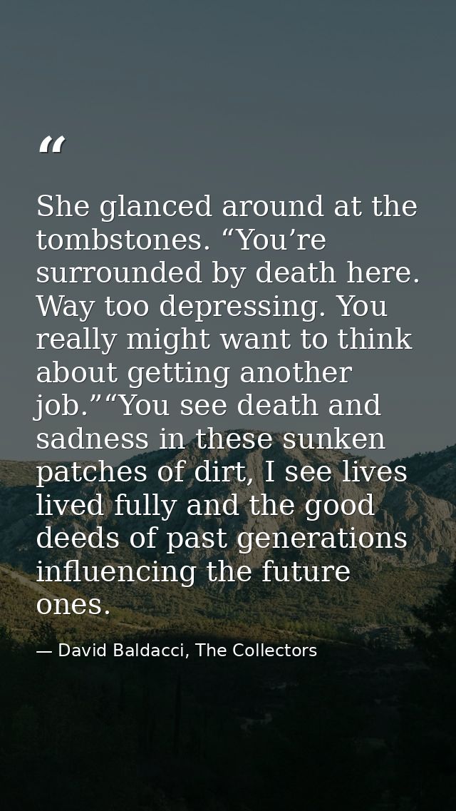 She glanced around at the tombstones. “You’re surrounded by death here. Way too depressing. You really might want to thi — David Baldacci, The Collectors