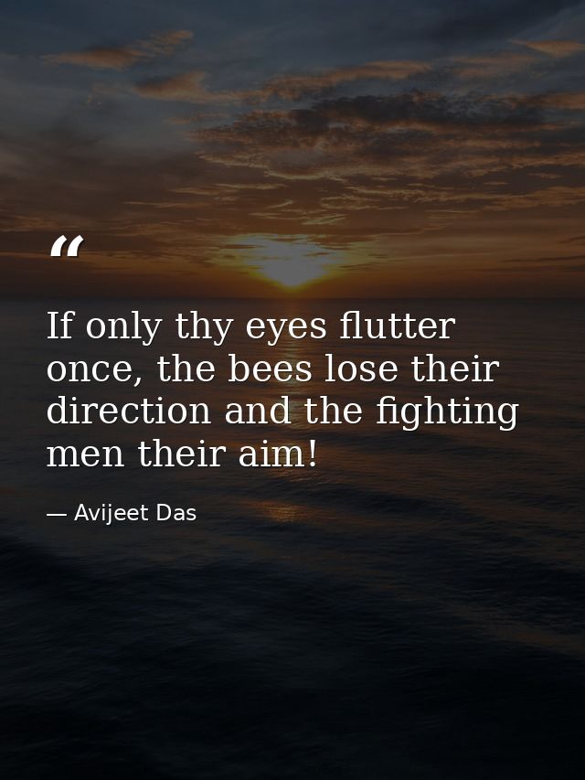 If only thy eyes flutter once, the bees lose their direction and the fighting men their aim! — Avijeet Das