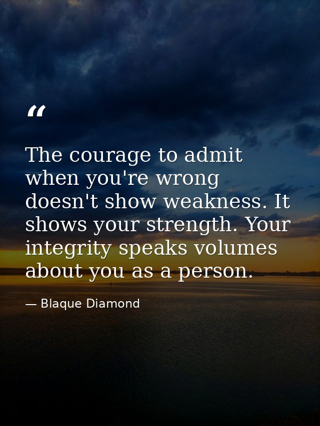 The courage to admit when you're wrong doesn't show weakness. It shows your strength. Your integrity speaks volumes abou — Blaque Diamond