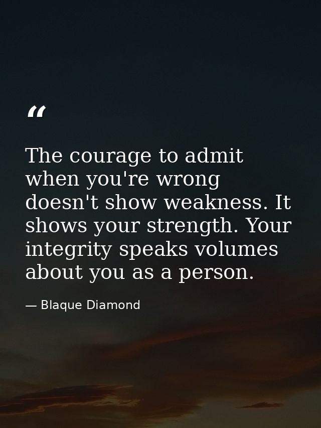 The courage to admit when you're wrong doesn't show weakness. It shows your strength. Your integrity speaks volumes abou — Blaque Diamond