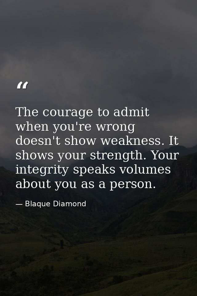 The courage to admit when you're wrong doesn't show weakness. It shows your strength. Your integrity speaks volumes abou — Blaque Diamond