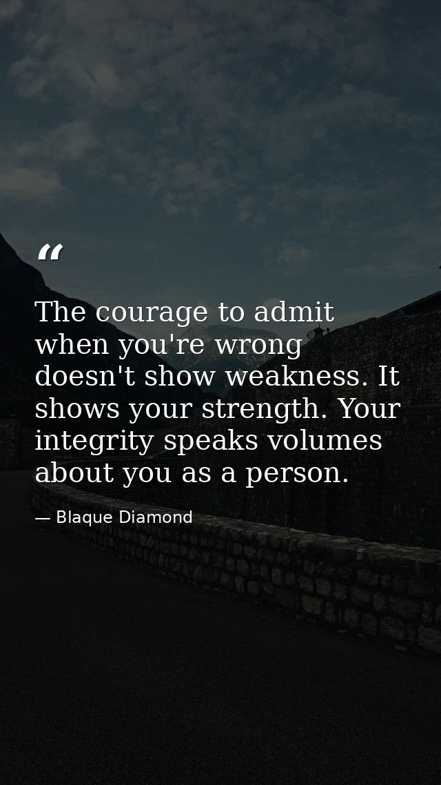 The courage to admit when you're wrong doesn't show weakness. It shows your strength. Your integrity speaks volumes abou — Blaque Diamond