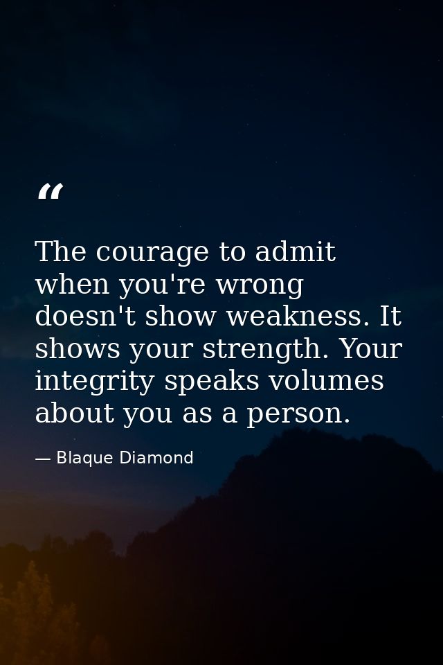 The courage to admit when you're wrong doesn't show weakness. It shows your strength. Your integrity speaks volumes abou — Blaque Diamond