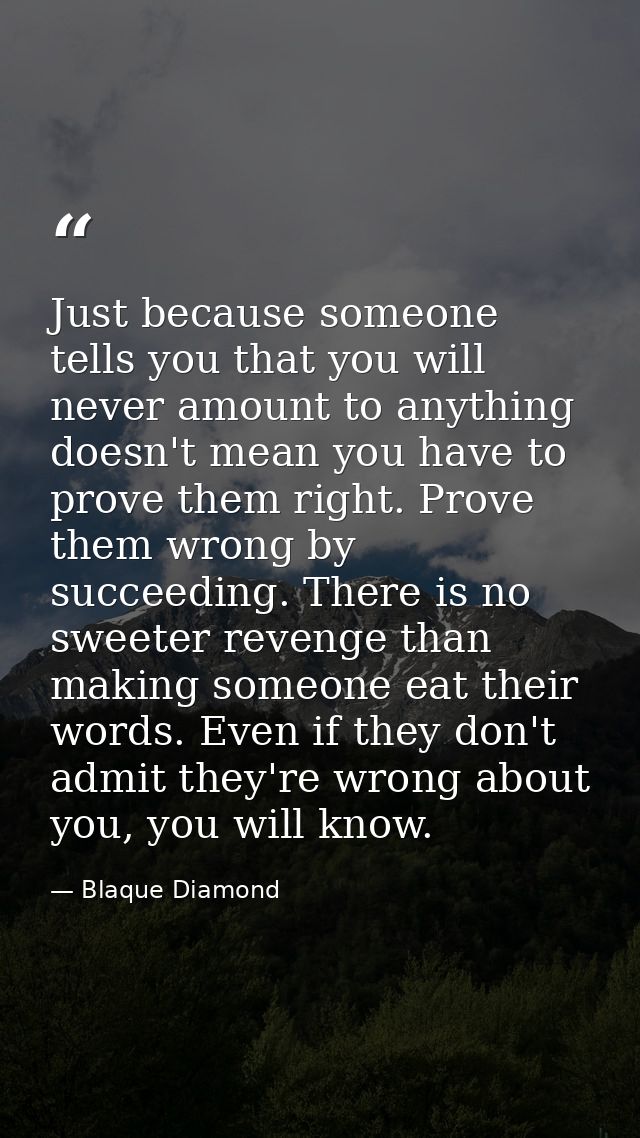 Just because someone tells you that you will never amount to anything doesn't mean you have to prove them right. Prove t — Blaque Diamond
