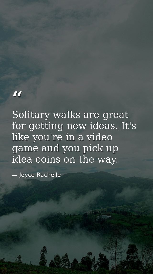 Solitary walks are great for getting new ideas. It's like you're in a video game and you pick up idea coins on the way. — Joyce Rachelle