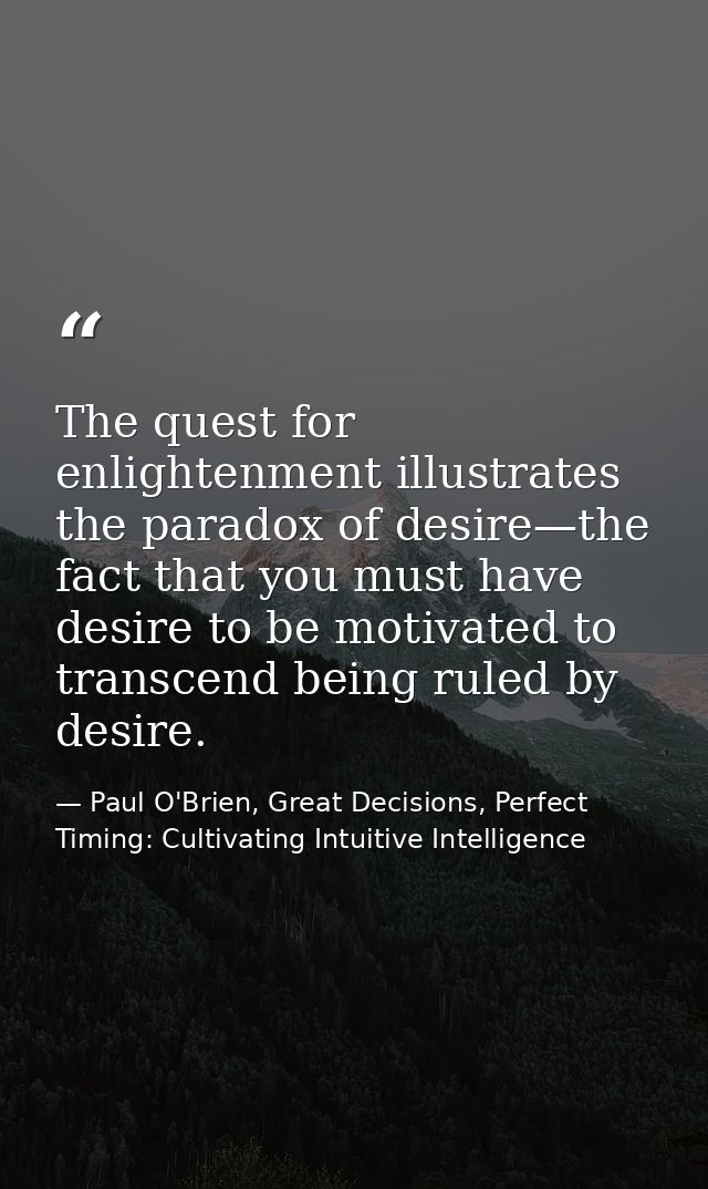 The quest for enlightenment illustrates the paradox of desire—the fact that you must have desire to be motivated to tran — Paul O'Brien, Great Decisions, Perfect Timing: Cultivating Intuitive Intelligence