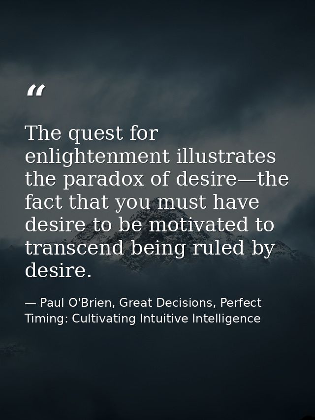 The quest for enlightenment illustrates the paradox of desire—the fact that you must have desire to be motivated to tran — Paul O'Brien, Great Decisions, Perfect Timing: Cultivating Intuitive Intelligence
