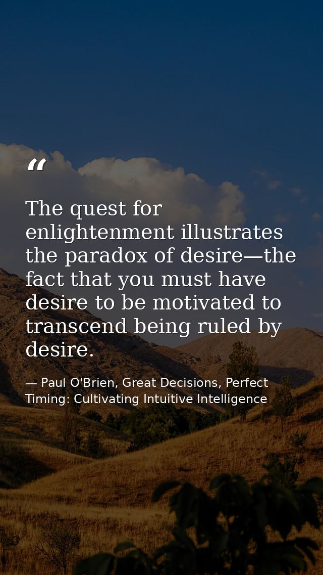 The quest for enlightenment illustrates the paradox of desire—the fact that you must have desire to be motivated to tran — Paul O'Brien, Great Decisions, Perfect Timing: Cultivating Intuitive Intelligence