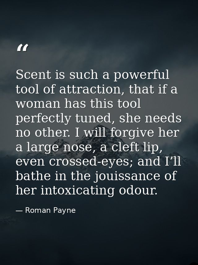 Scent is such a powerful tool of attraction, that if a woman has this tool perfectly tuned, she needs no other. I will f — Roman Payne