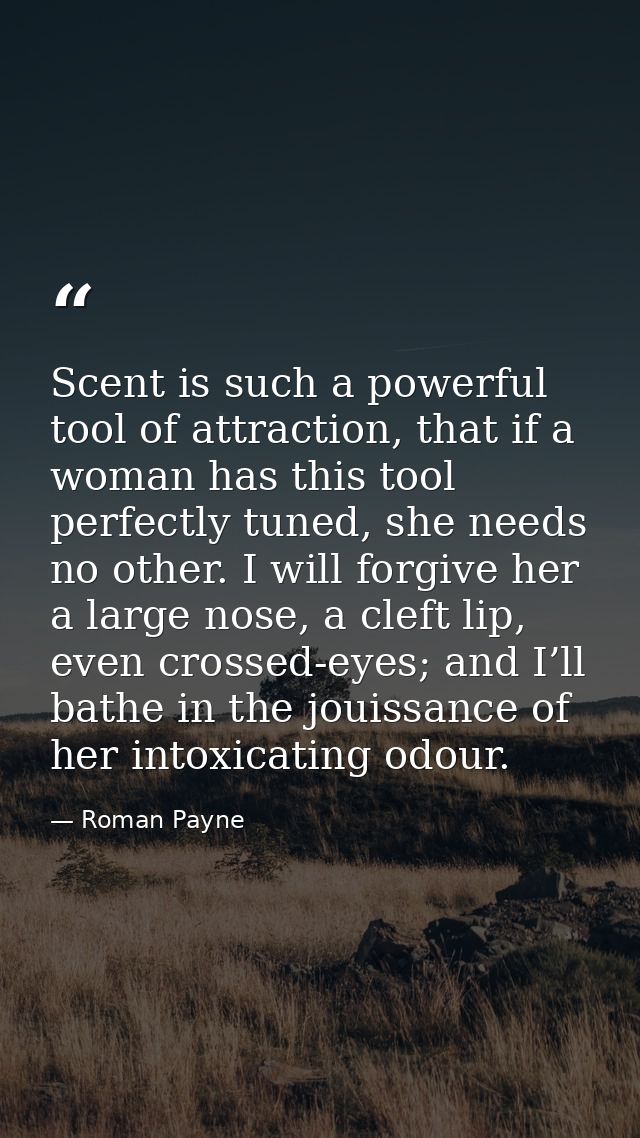 Scent is such a powerful tool of attraction, that if a woman has this tool perfectly tuned, she needs no other. I will f — Roman Payne