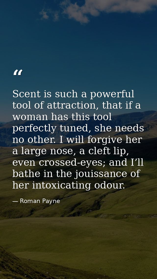 Scent is such a powerful tool of attraction, that if a woman has this tool perfectly tuned, she needs no other. I will f — Roman Payne