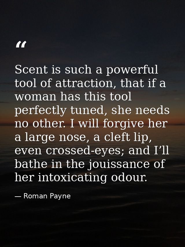 Scent is such a powerful tool of attraction, that if a woman has this tool perfectly tuned, she needs no other. I will f — Roman Payne