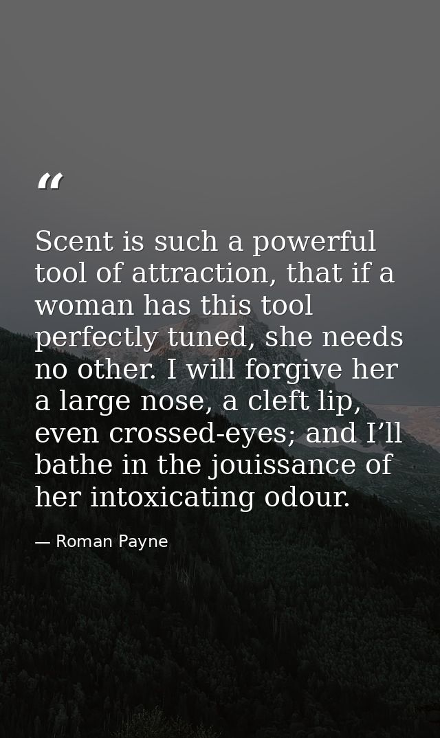 Scent is such a powerful tool of attraction, that if a woman has this tool perfectly tuned, she needs no other. I will f — Roman Payne