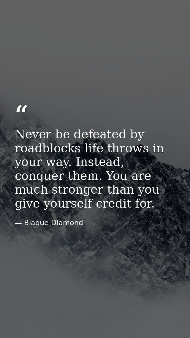 Never be defeated by roadblocks life throws in your way. Instead, conquer them. You are much stronger than you give your — Blaque Diamond