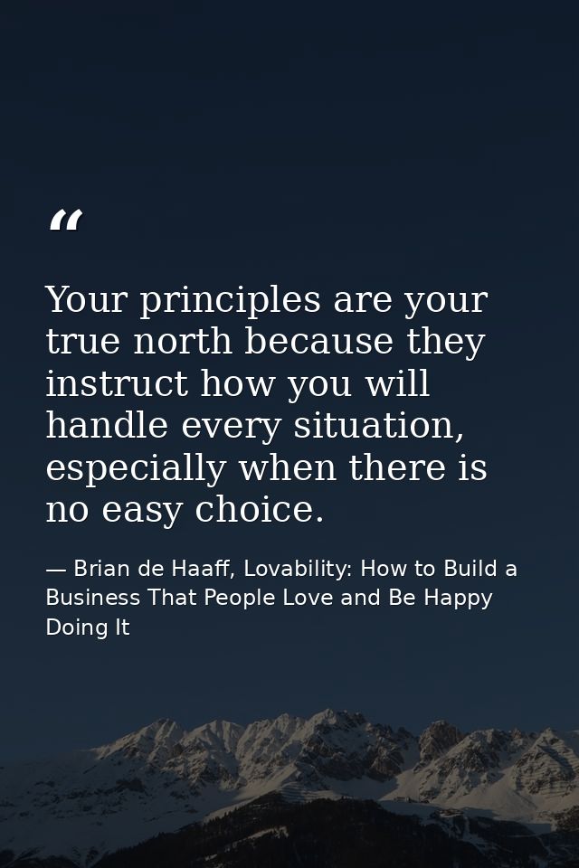 Your principles are your true north because they instruct how you will handle every situation, especially when there is  — Brian de Haaff, Lovability: How to Build a Business That People Love and Be Happy Doing It