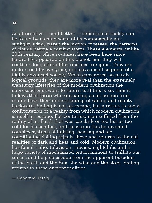 An alternative — and better — definition of reality can be found by naming some of its components: air, sunlight, wind,  — Robert M. Pirsig