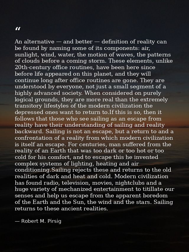 An alternative — and better — definition of reality can be found by naming some of its components: air, sunlight, wind,  — Robert M. Pirsig