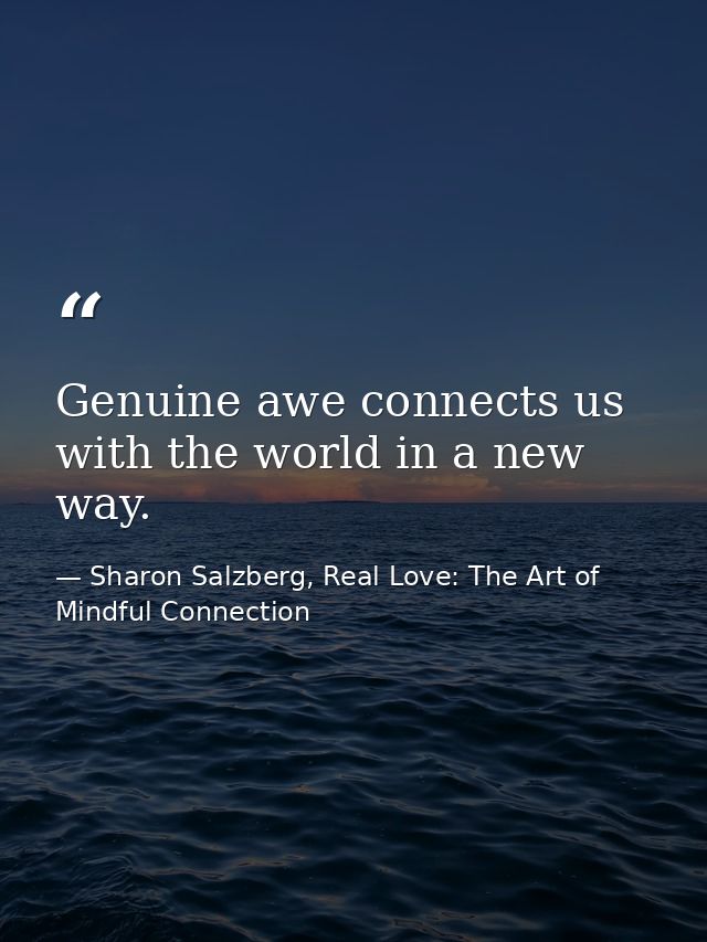 Genuine awe connects us with the world in a new way. — Sharon Salzberg, Real Love: The Art of Mindful Connection