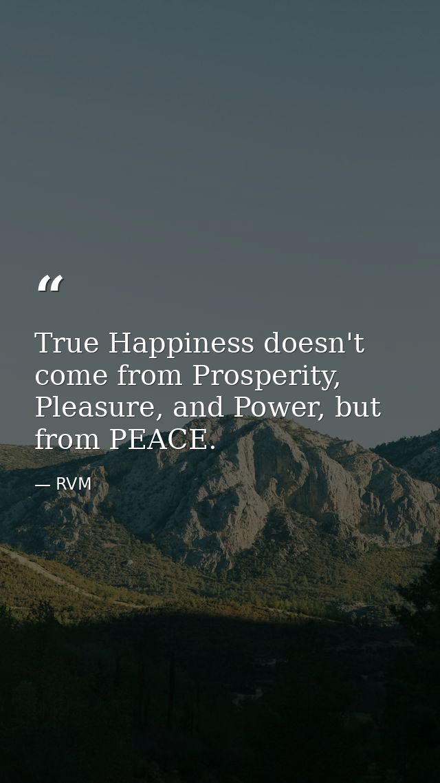 True Happiness doesn't come from Prosperity, Pleasure, and Power, but from PEACE. — RVM