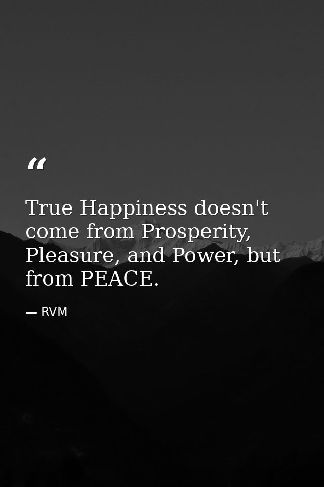 True Happiness doesn't come from Prosperity, Pleasure, and Power, but from PEACE. — RVM