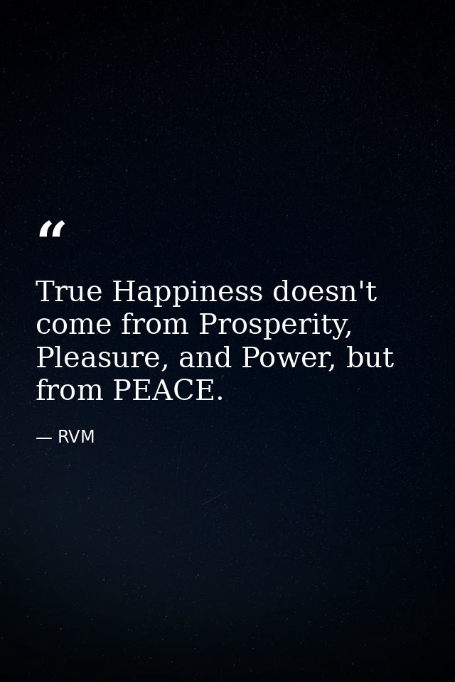 True Happiness doesn't come from Prosperity, Pleasure, and Power, but from PEACE. — RVM