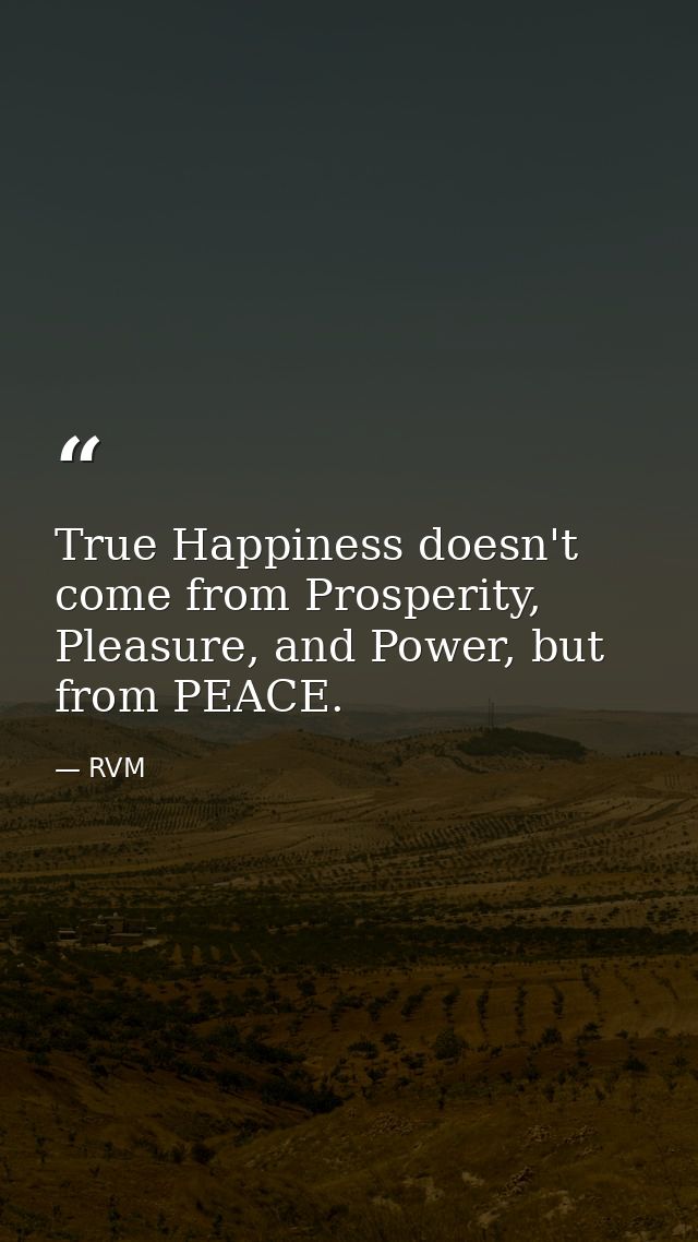 True Happiness doesn't come from Prosperity, Pleasure, and Power, but from PEACE. — RVM