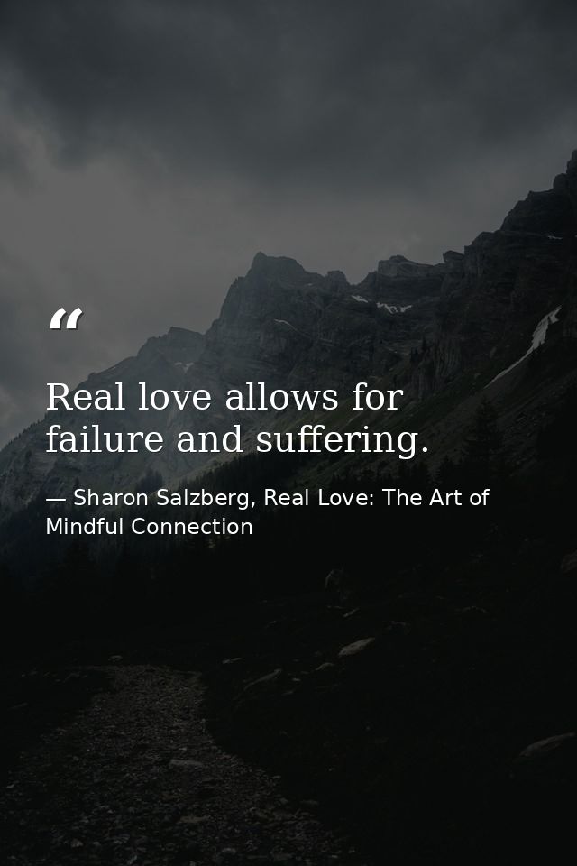 Real love allows for failure and suffering. — Sharon Salzberg, Real Love: The Art of Mindful Connection