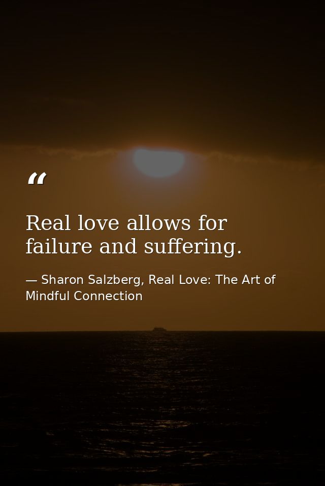 Real love allows for failure and suffering. — Sharon Salzberg, Real Love: The Art of Mindful Connection