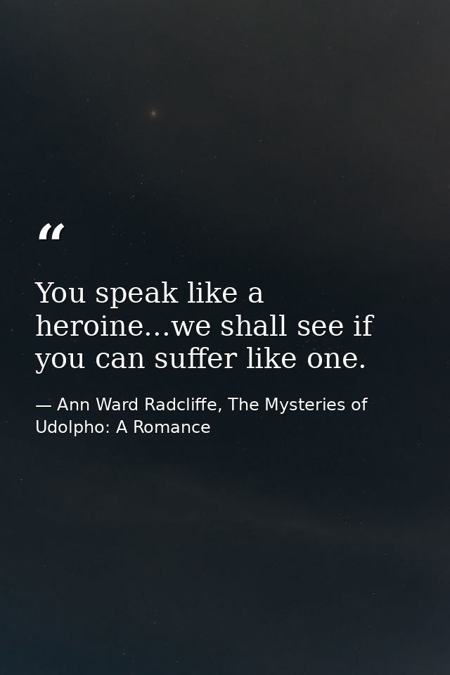 You speak like a heroine...we shall see if you can suffer like one. — Ann Ward Radcliffe, The Mysteries of Udolpho: A Romance