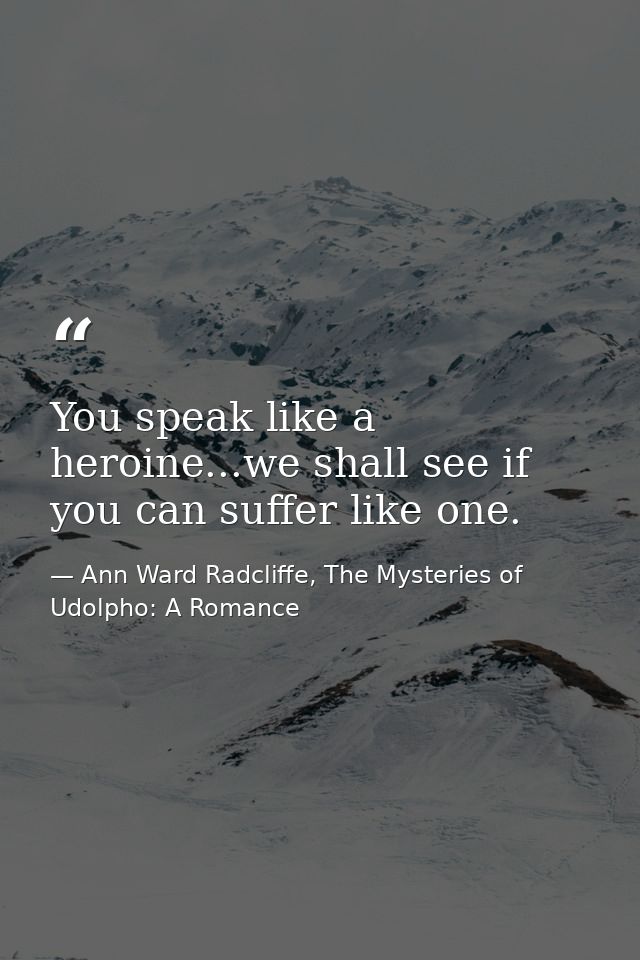 You speak like a heroine...we shall see if you can suffer like one. — Ann Ward Radcliffe, The Mysteries of Udolpho: A Romance