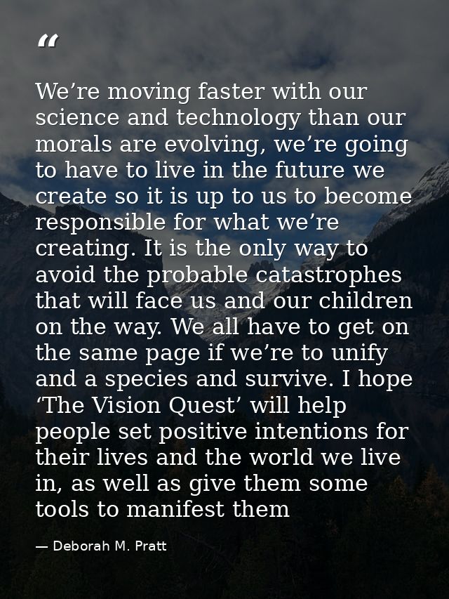 We’re moving faster with our science and technology than our morals are evolving, we’re going to have to live in the fut — Deborah M. Pratt
