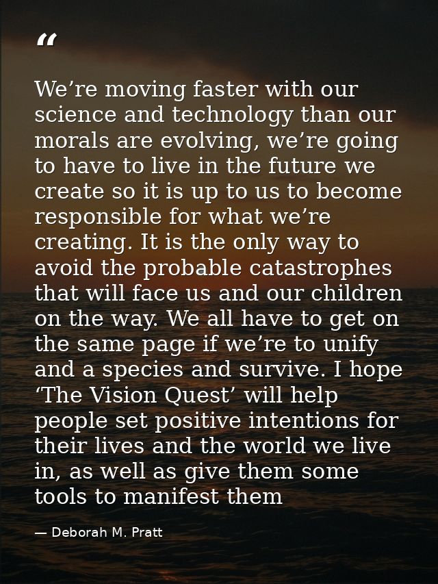 We’re moving faster with our science and technology than our morals are evolving, we’re going to have to live in the fut — Deborah M. Pratt