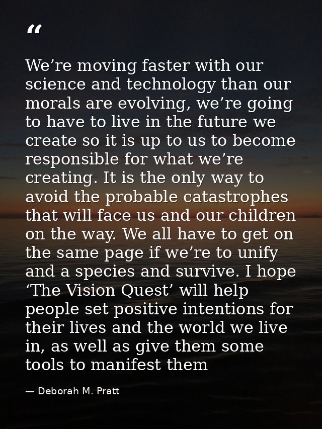 We’re moving faster with our science and technology than our morals are evolving, we’re going to have to live in the fut — Deborah M. Pratt