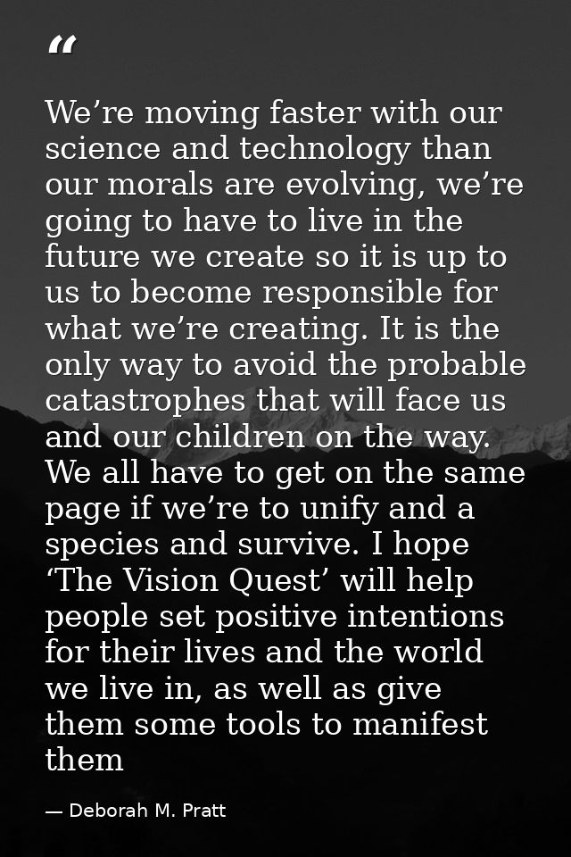 We’re moving faster with our science and technology than our morals are evolving, we’re going to have to live in the fut — Deborah M. Pratt