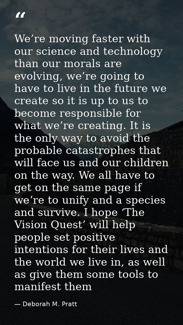 We’re moving faster with our science and technology than our morals are evolving, we’re going to have to live in the fut — Deborah M. Pratt