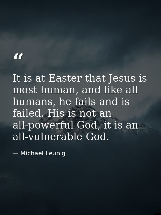 It is at Easter that Jesus is most human, and like all humans, he fails and is failed. His is not an all-powerful God, i — Michael Leunig