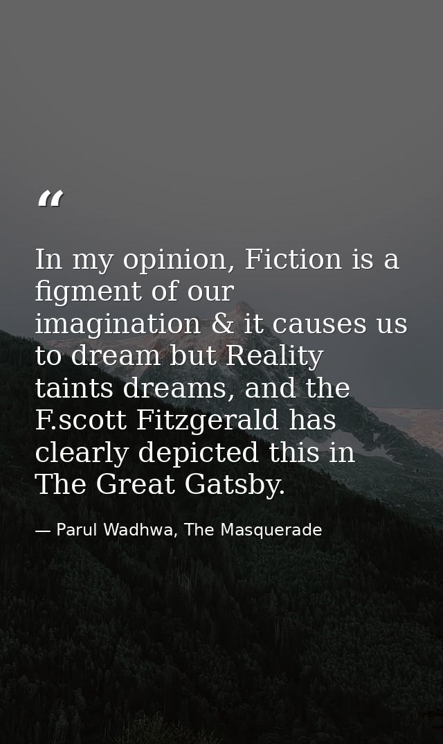 In my opinion, Fiction is a figment of our imagination & it causes us to dream but Reality taints dreams, and the F.scot — Parul Wadhwa, The Masquerade