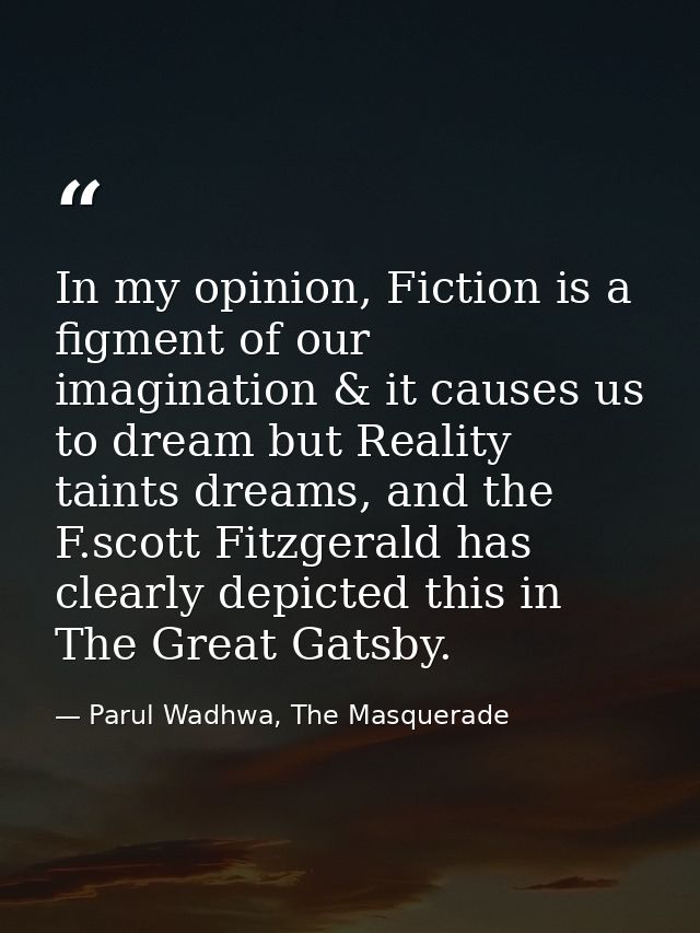 In my opinion, Fiction is a figment of our imagination & it causes us to dream but Reality taints dreams, and the F.scot — Parul Wadhwa, The Masquerade