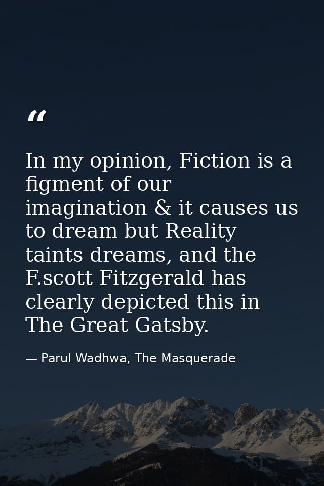In my opinion, Fiction is a figment of our imagination & it causes us to dream but Reality taints dreams, and the F.scot — Parul Wadhwa, The Masquerade