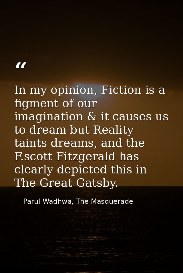 In my opinion, Fiction is a figment of our imagination & it causes us to dream but Reality taints dreams, and the F.scot — Parul Wadhwa, The Masquerade