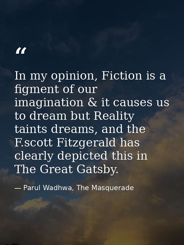 In my opinion, Fiction is a figment of our imagination & it causes us to dream but Reality taints dreams, and the F.scot — Parul Wadhwa, The Masquerade